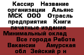 Кассир › Название организации ­ Альянс-МСК, ООО › Отрасль предприятия ­ Книги, печатные издания › Минимальный оклад ­ 26 000 - Все города Работа » Вакансии   . Амурская обл.,Зейский р-н